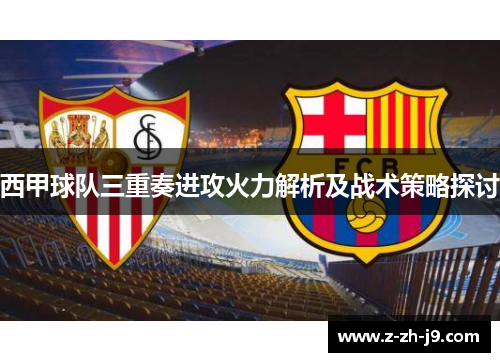 西甲球队三重奏进攻火力解析及战术策略探讨