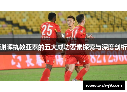 谢晖执教亚泰的五大成功要素探索与深度剖析