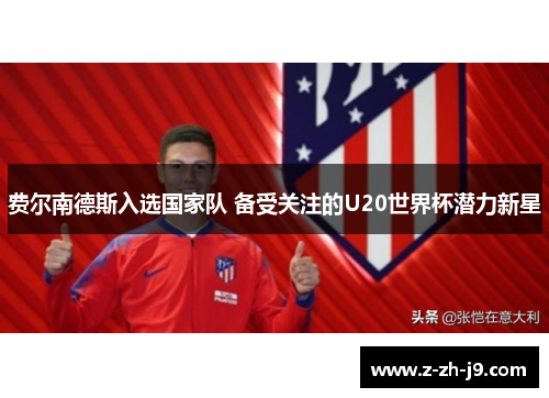 费尔南德斯入选国家队 备受关注的U20世界杯潜力新星 费尔南德斯入选国家队 备受关注的U20世界杯潜力新星