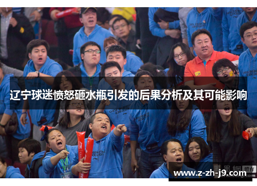 辽宁球迷愤怒砸水瓶引发的后果分析及其可能影响 辽宁球迷愤怒砸水瓶引发的后果分析及其可能影响