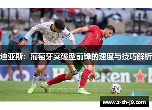 迪亚斯：葡萄牙突破型前锋的速度与技巧解析