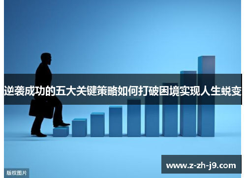 逆袭成功的五大关键策略如何打破困境实现人生蜕变 逆袭成功的五大关键策略如何打破困境实现人生蜕变