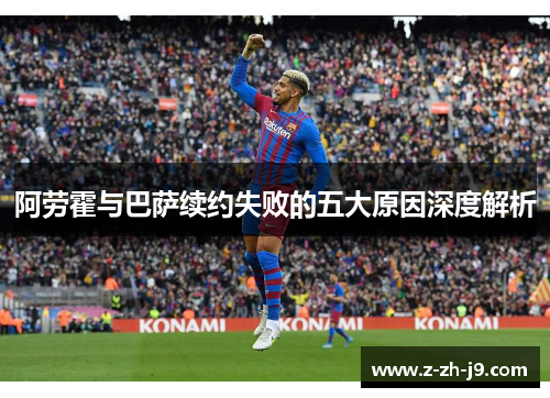 阿劳霍与巴萨续约失败的五大原因深度解析 阿劳霍与巴萨续约失败的五大原因深度解析
