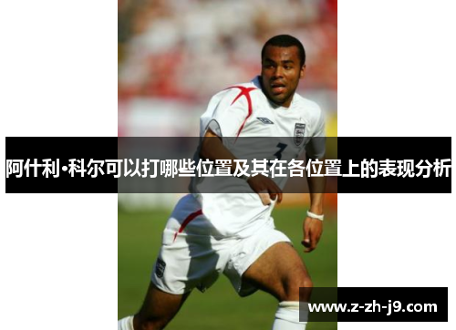 阿什利·科尔可以打哪些位置及其在各位置上的表现分析