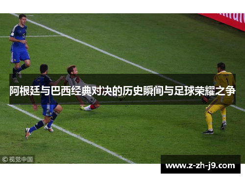 阿根廷与巴西经典对决的历史瞬间与足球荣耀之争 阿根廷与巴西经典对决的历史瞬间与足球荣耀之争