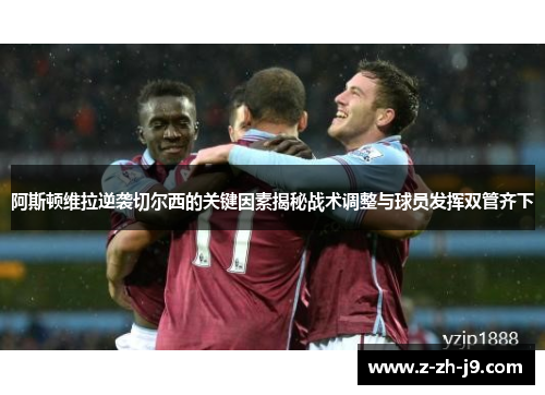阿斯顿维拉逆袭切尔西的关键因素揭秘战术调整与球员发挥双管齐下