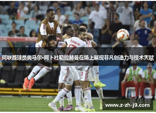 阿联酋球员奥马尔·阿卜杜勒拉赫曼在场上展现非凡创造力与技术天赋