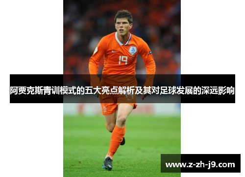 阿贾克斯青训模式的五大亮点解析及其对足球发展的深远影响 阿贾克斯青训模式的五大亮点解析及其对足球发展的深远影响