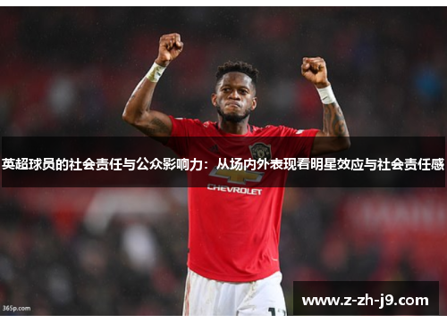 英超球员的社会责任与公众影响力：从场内外表现看明星效应与社会责任感