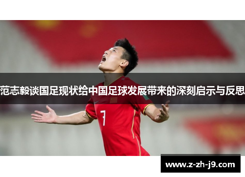 范志毅谈国足现状给中国足球发展带来的深刻启示与反思 范志毅谈国足现状给中国足球发展带来的深刻启示与反思