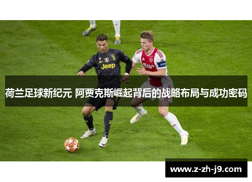 荷兰足球新纪元 阿贾克斯崛起背后的战略布局与成功密码 荷兰足球新纪元 阿贾克斯崛起背后的战略布局与成功密码