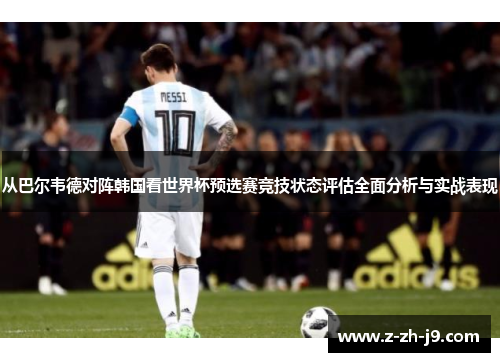 从巴尔韦德对阵韩国看世界杯预选赛竞技状态评估全面分析与实战表现