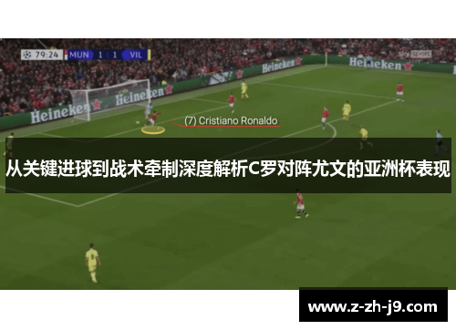 从关键进球到战术牵制深度解析C罗对阵尤文的亚洲杯表现 从关键进球到战术牵制深度解析C罗对阵尤文的亚洲杯表现