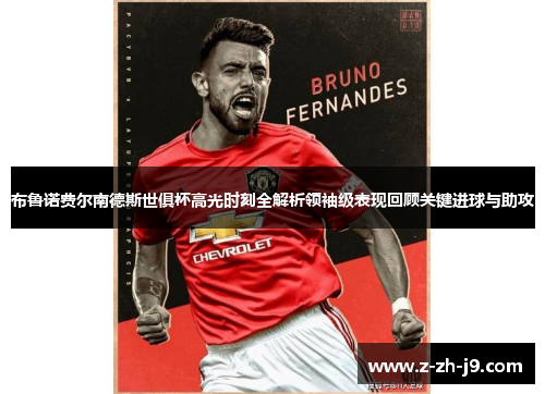 布鲁诺费尔南德斯世俱杯高光时刻全解析领袖级表现回顾关键进球与助攻 布鲁诺费尔南德斯世俱杯高光时刻全解析领袖级表现回顾关键进球与助攻
