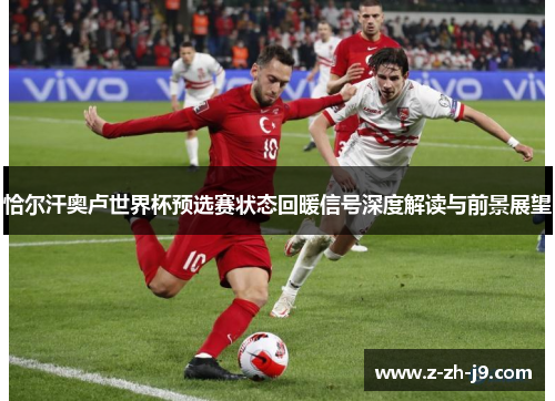 恰尔汗奥卢世界杯预选赛状态回暖信号深度解读与前景展望