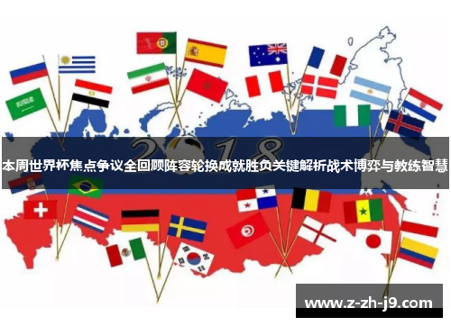 本周世界杯焦点争议全回顾阵容轮换成就胜负关键解析战术博弈与教练智慧 本周世界杯焦点争议全回顾阵容轮换成就胜负关键解析战术博弈与教练智慧