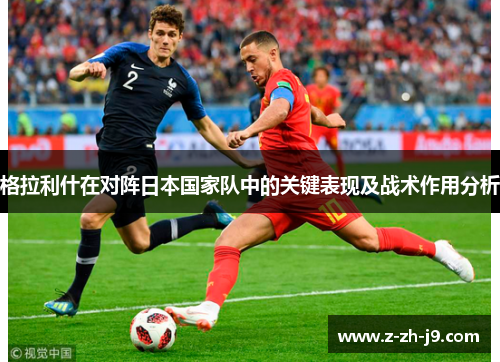 格拉利什在对阵日本国家队中的关键表现及战术作用分析 格拉利什在对阵日本国家队中的关键表现及战术作用分析