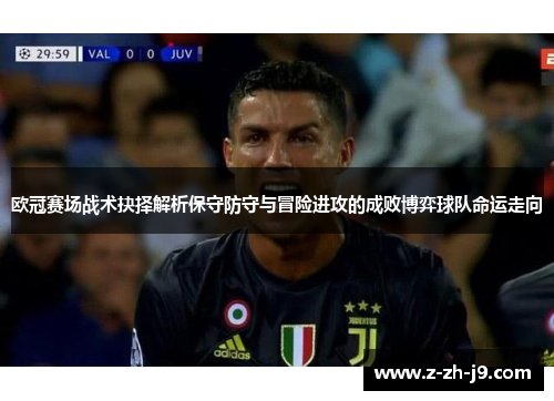 欧冠赛场战术抉择解析保守防守与冒险进攻的成败博弈球队命运走向 欧冠赛场战术抉择解析保守防守与冒险进攻的成败博弈球队命运走向