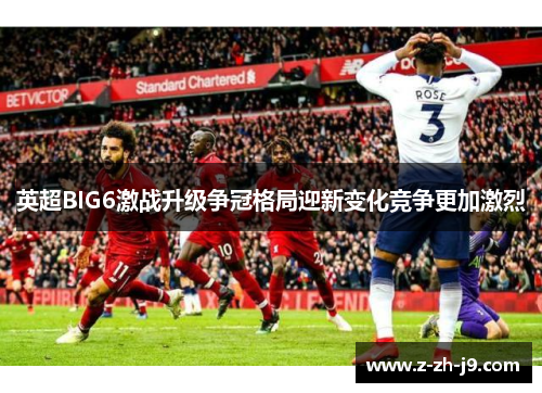 英超BIG6激战升级争冠格局迎新变化竞争更加激烈