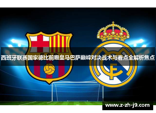 西班牙联赛国家德比前瞻皇马巴萨巅峰对决战术与看点全解析焦点