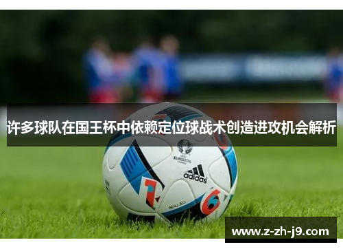 许多球队在国王杯中依赖定位球战术创造进攻机会解析