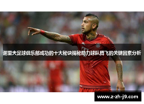 谢里夫足球俱乐部成功的十大秘诀揭秘助力球队腾飞的关键因素分析