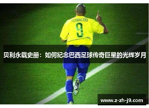 贝利永载史册：如何纪念巴西足球传奇巨星的光辉岁月