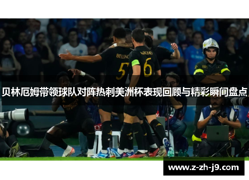 贝林厄姆带领球队对阵热刺美洲杯表现回顾与精彩瞬间盘点