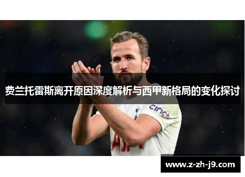 费兰托雷斯离开原因深度解析与西甲新格局的变化探讨 费兰托雷斯离开原因深度解析与西甲新格局的变化探讨