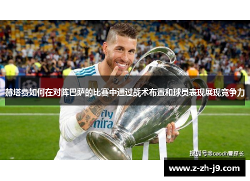 赫塔费如何在对阵巴萨的比赛中通过战术布置和球员表现展现竞争力 赫塔费如何在对阵巴萨的比赛中通过战术布置和球员表现展现竞争力