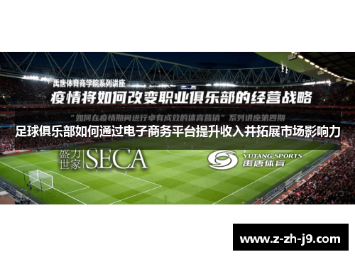 足球俱乐部如何通过电子商务平台提升收入并拓展市场影响力 足球俱乐部如何通过电子商务平台提升收入并拓展市场影响力