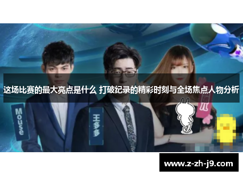 这场比赛的最大亮点是什么 打破纪录的精彩时刻与全场焦点人物分析 这场比赛的最大亮点是什么 打破纪录的精彩时刻与全场焦点人物分析