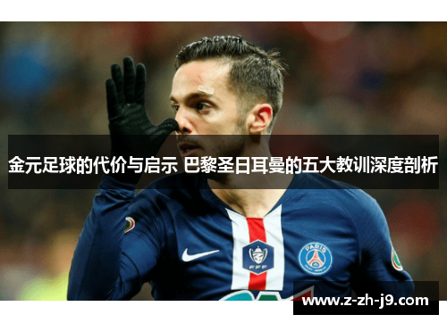 金元足球的代价与启示 巴黎圣日耳曼的五大教训深度剖析 金元足球的代价与启示 巴黎圣日耳曼的五大教训深度剖析