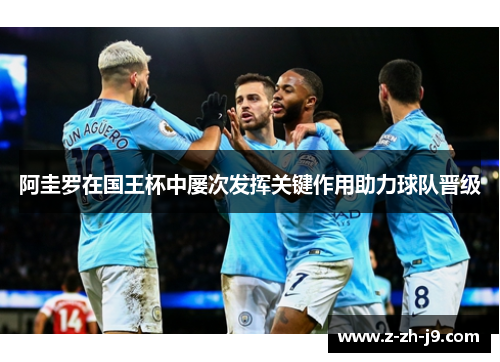 阿圭罗在国王杯中屡次发挥关键作用助力球队晋级 阿圭罗在国王杯中屡次发挥关键作用助力球队晋级