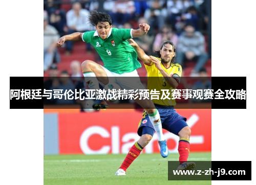 阿根廷与哥伦比亚激战精彩预告及赛事观赛全攻略 阿根廷与哥伦比亚激战精彩预告及赛事观赛全攻略