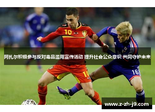 阿扎尔积极参与反对毒品滥用宣传活动 提升社会公众意识 共同守护未来