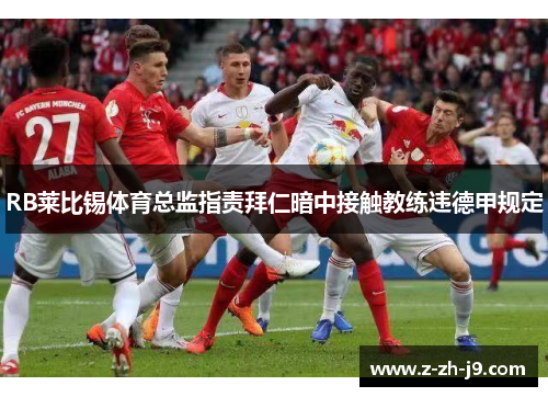 RB莱比锡体育总监指责拜仁暗中接触教练违德甲规定 RB莱比锡体育总监指责拜仁暗中接触教练违德甲规定