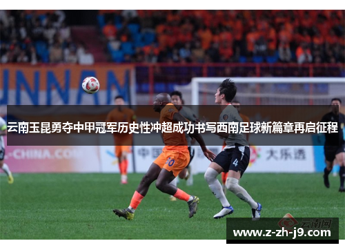 云南玉昆勇夺中甲冠军历史性冲超成功书写西南足球新篇章再启征程