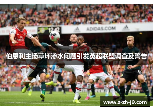 伯恩利主场草坪渗水问题引发英超联盟调查及警告 伯恩利主场草坪渗水问题引发英超联盟调查及警告