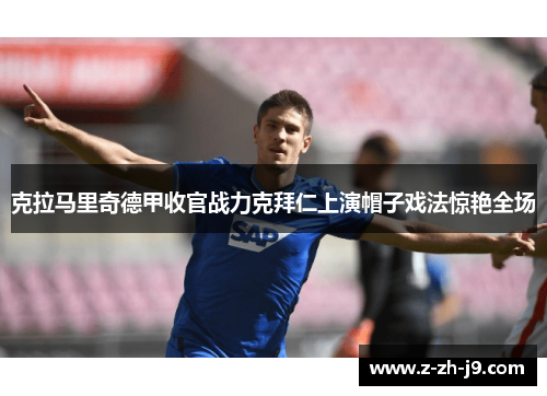 克拉马里奇德甲收官战力克拜仁上演帽子戏法惊艳全场 克拉马里奇德甲收官战力克拜仁上演帽子戏法惊艳全场