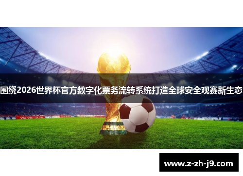 围绕2026世界杯官方数字化票务流转系统打造全球安全观赛新生态
