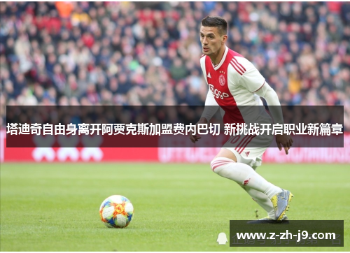 塔迪奇自由身离开阿贾克斯加盟费内巴切 新挑战开启职业新篇章