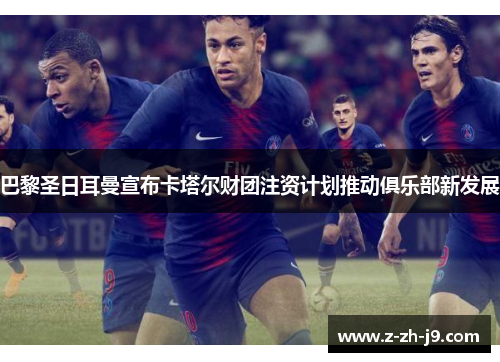 巴黎圣日耳曼宣布卡塔尔财团注资计划推动俱乐部新发展