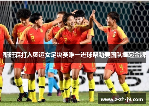 斯旺森打入奥运女足决赛唯一进球帮助美国队捧起金牌
