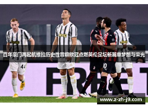 百年豪门再起航维拉历史性晋级欧冠点燃英伦足坛新篇章梦想与荣光