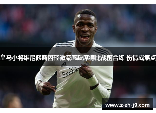 皇马小将维尼修斯因轻微流感缺席德比战前合练 伤情成焦点