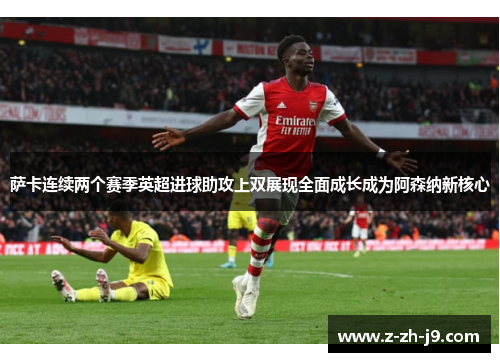 萨卡连续两个赛季英超进球助攻上双展现全面成长成为阿森纳新核心