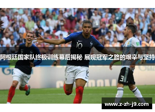 阿根廷国家队终极训练幕后揭秘 展现冠军之路的艰辛与坚持