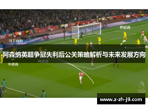 阿森纳英超争冠失利后公关策略解析与未来发展方向