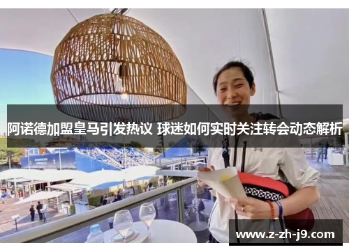 阿诺德加盟皇马引发热议 球迷如何实时关注转会动态解析